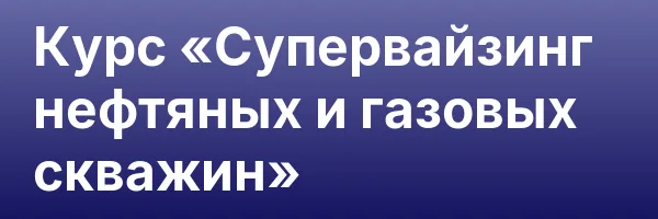Курс «Супервайзинг нефтяных и газовых скважин»