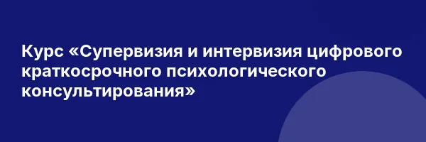 Курс «Супервизия и интервизия цифрового краткосрочного психологического консультирования»