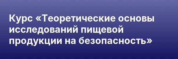 Курс «Теоретические основы исследований пищевой продукции на безопасность»