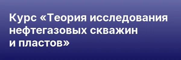 Курс «Теория исследования нефтегазовых скважин и пластов»