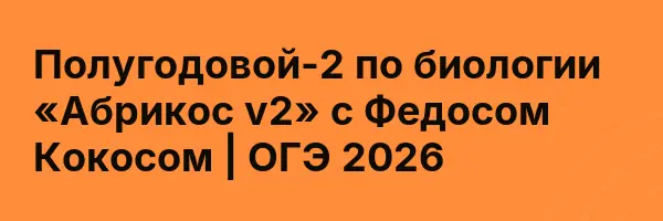 Полугодовой-2 по биологии «Абрикос v2» с Федосом Кокосом | ОГЭ 2026