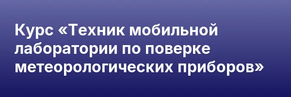 Курс «Техник мобильной лаборатории по поверке метеорологических приборов»