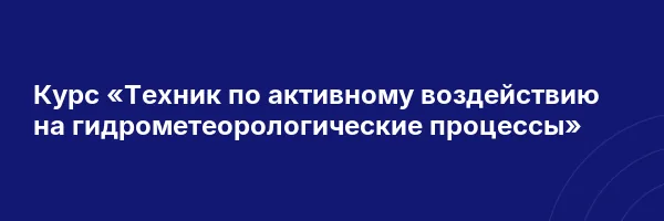 Курс «Техник по активному воздействию на гидрометеорологические процессы»