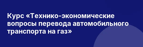 Курс «Технико-экономические вопросы перевода автомобильного транспорта на газ»
