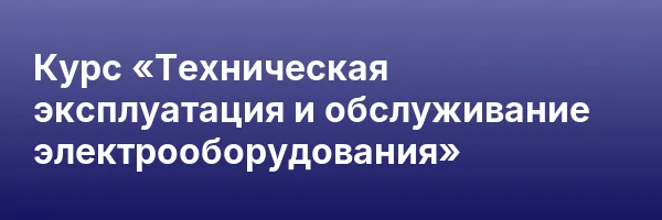 Курс «Техническая эксплуатация и обслуживание электрооборудования»