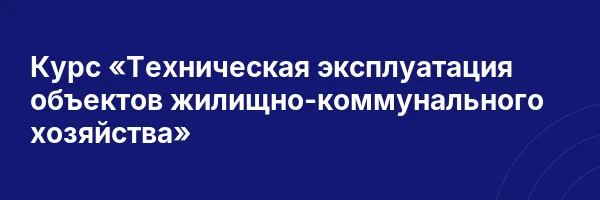 Курс «Техническая эксплуатация объектов жилищно-коммунального хозяйства»