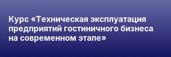 Курс «Техническая эксплуатация предприятий гостиничного бизнеса на современном этапе»