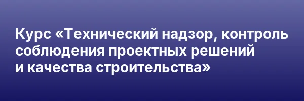 Курс «Технический надзор, контроль соблюдения проектных решений и качества строительства»