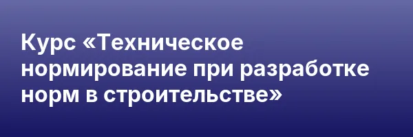 Курс «Техническое нормирование при разработке норм в строительстве»