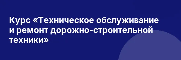 Курс «Техническое обслуживание и ремонт дорожно-строительной техники»