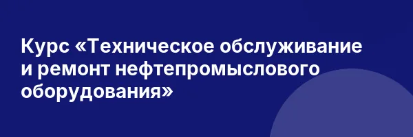 Курс «Техническое обслуживание и ремонт нефтепромыслового оборудования»