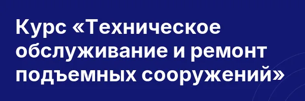 Курс «Техническое обслуживание и ремонт подъемных сооружений»