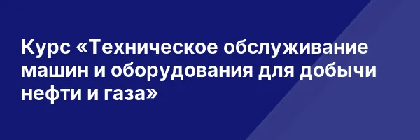 Курс «Техническое обслуживание машин и оборудования для добычи нефти и газа»
