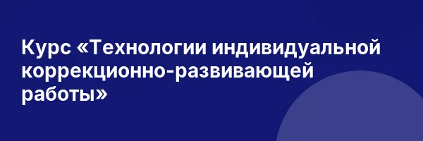 Курс «Технологии индивидуальной коррекционно-развивающей работы»