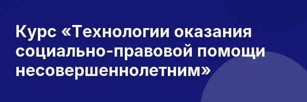 Курс «Технологии оказания социально-правовой помощи несовершеннолетним»