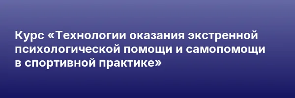 Курс «Технологии оказания экстренной психологической помощи и самопомощи в спортивной практике»