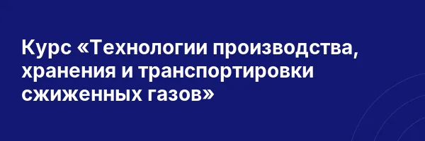 Курс «Технологии производства, хранения и транспортировки сжиженных газов»