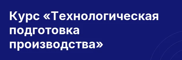 Курс «Технологическая подготовка производства»