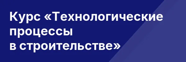 Курс «Технологические процессы в строительстве»
