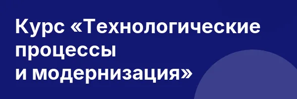 Курс «Технологические процессы и модернизация»