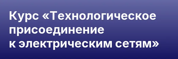 Курс «Технологическое присоединение к электрическим сетям»