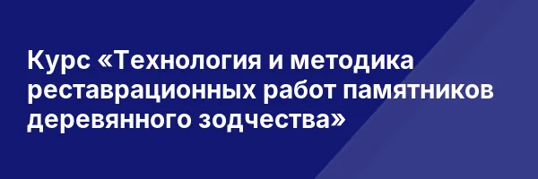 Курс «Технология и методика реставрационных работ памятников деревянного зодчества»