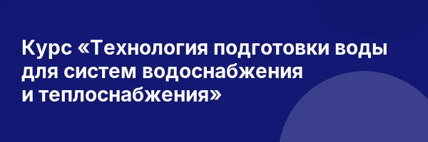 Курс «Технология подготовки воды для систем водоснабжения и теплоснабжения»
