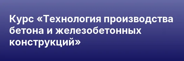 Курс «Технология производства бетона и железобетонных конструкций»