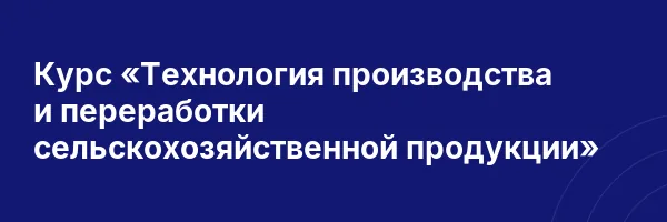 Курс «Технология производства и переработки сельскохозяйственной продукции»