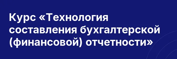 Курс «Технология составления бухгалтерской (финансовой) отчетности»