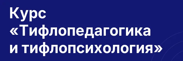Курс «Тифлопедагогика и тифлопсихология»
