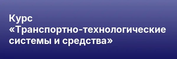 Курс «Транспортно-технологические системы и средства»