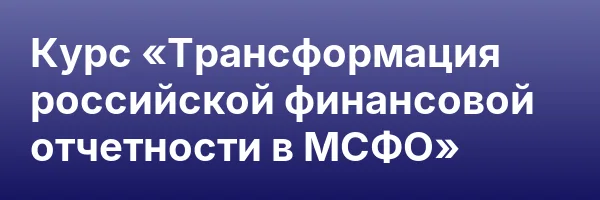 Курс «Трансформация российской финансовой отчетности в МСФО»