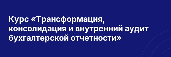 Курс «Трансформация, консолидация и внутренний аудит бухгалтерской отчетности»