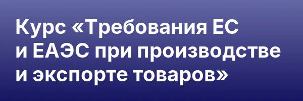 Курс «Требования ЕС и ЕАЭС при производстве и экспорте товаров»