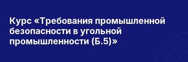 Курс «Требования промышленной безопасности в угольной промышленности (Б.5)»