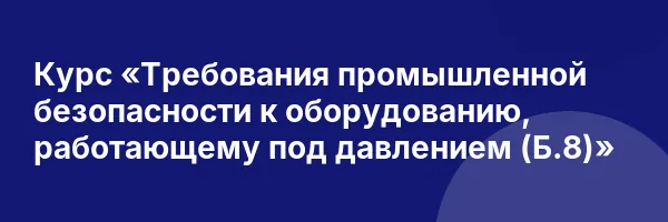 Курс «Требования промышленной безопасности к оборудованию, работающему под давлением (Б.8)»