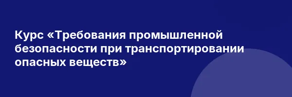 Курс «Требования промышленной безопасности при транспортировании опасных веществ»