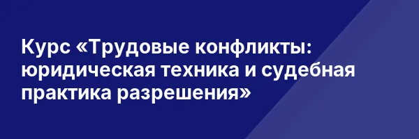 Курс «Трудовые конфликты: юридическая техника и судебная практика разрешения»