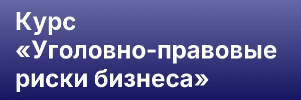 Курс «Уголовно-правовые риски бизнеса»
