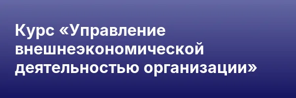 Курс «Управление внешнеэкономической деятельностью организации»