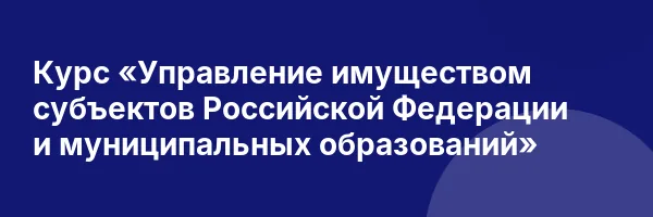 Курс «Управление имуществом субъектов Российской Федерации и муниципальных образований»
