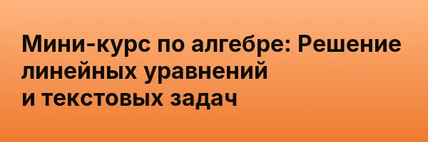 Мини-курс по алгебре: Решение линейных уравнений и текстовых задач