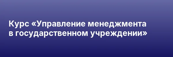 Курс «Управление менеджмента в государственном учреждении»