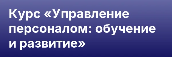 Курс «Управление персоналом: обучение и развитие»