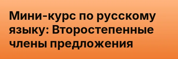 Мини-курс по русскому языку: Второстепенные члены предложения