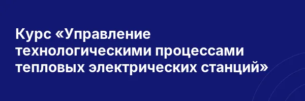Курс «Управление технологическими процессами тепловых электрических станций»