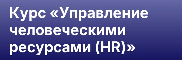 Курс «Управление человеческими ресурсами (HR)»