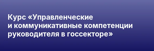 Курс «Управленческие и коммуникативные компетенции руководителя в госсекторе»