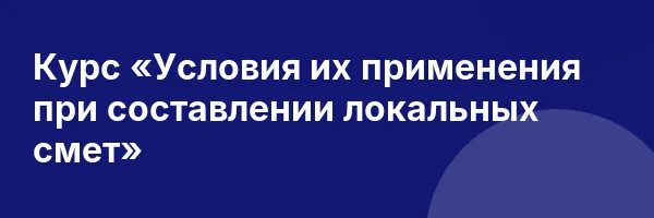 Курс «Условия их применения при составлении локальных смет»